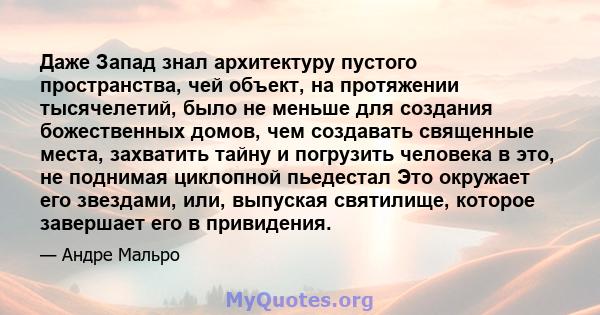 Даже Запад знал архитектуру пустого пространства, чей объект, на протяжении тысячелетий, было не меньше для создания божественных домов, чем создавать священные места, захватить тайну и погрузить человека в это, не