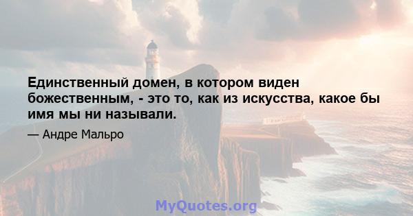 Единственный домен, в котором виден божественным, - это то, как из искусства, какое бы имя мы ни называли.