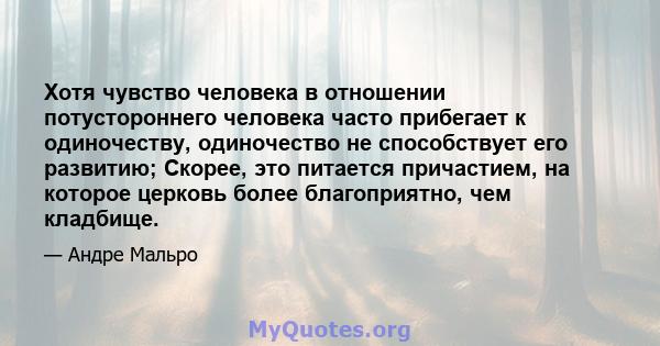 Хотя чувство человека в отношении потустороннего человека часто прибегает к одиночеству, одиночество не способствует его развитию; Скорее, это питается причастием, на которое церковь более благоприятно, чем кладбище.