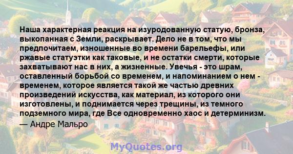 Наша характерная реакция на изуродованную статую, бронза, выкопанная с Земли, раскрывает. Дело не в том, что мы предпочитаем, изношенные во времени барельефы, или ржавые статуэтки как таковые, и не остатки смерти,