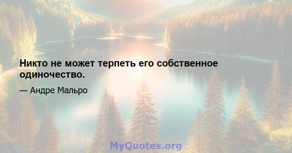 Никто не может терпеть его собственное одиночество.