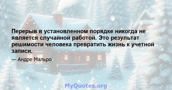 Перерыв в установленном порядке никогда не является случайной работой. Это результат решимости человека превратить жизнь к учетной записи.