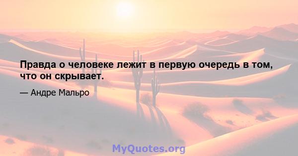 Правда о человеке лежит в первую очередь в том, что он скрывает.