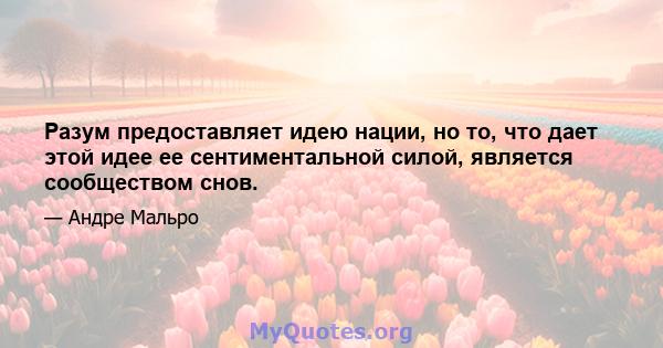 Разум предоставляет идею нации, но то, что дает этой идее ее сентиментальной силой, является сообществом снов.