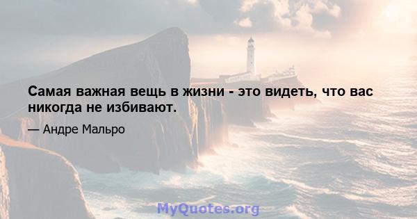 Самая важная вещь в жизни - это видеть, что вас никогда не избивают.