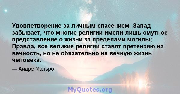 Удовлетворение за личным спасением, Запад забывает, что многие религии имели лишь смутное представление о жизни за пределами могилы; Правда, все великие религии ставят претензию на вечность, но не обязательно на вечную