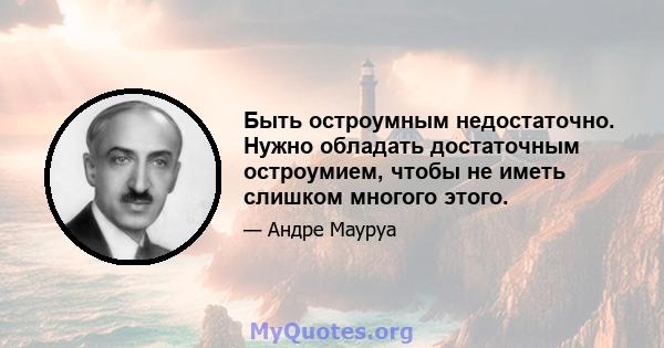 Быть остроумным недостаточно. Нужно обладать достаточным остроумием, чтобы не иметь слишком многого этого.