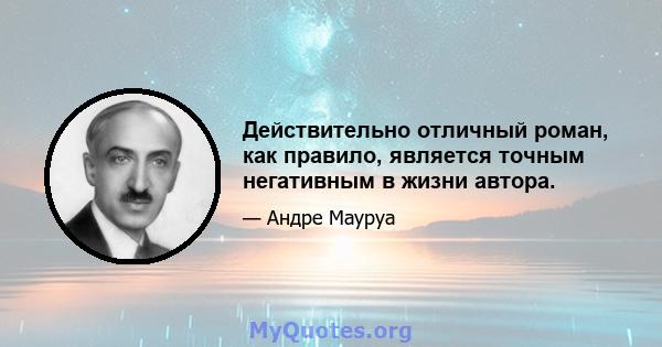 Действительно отличный роман, как правило, является точным негативным в жизни автора.