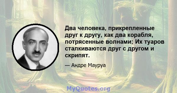 Два человека, прикрепленные друг к другу, как два корабля, потрясенные волнами; Их туаров сталкиваются друг с другом и скрипят.