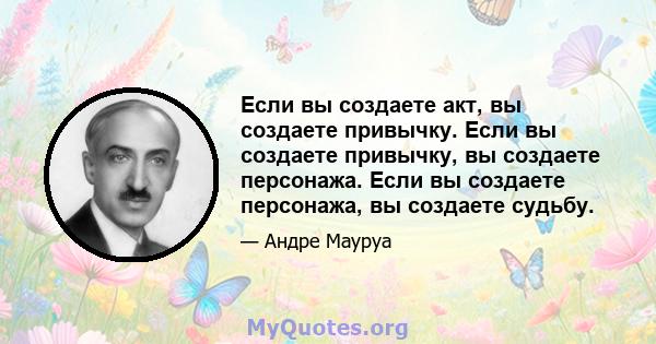 Если вы создаете акт, вы создаете привычку. Если вы создаете привычку, вы создаете персонажа. Если вы создаете персонажа, вы создаете судьбу.