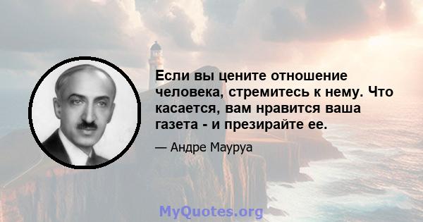 Если вы цените отношение человека, стремитесь к нему. Что касается, вам нравится ваша газета - и презирайте ее.