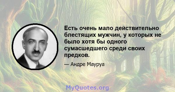 Есть очень мало действительно блестящих мужчин, у которых не было хотя бы одного сумасшедшего среди своих предков.