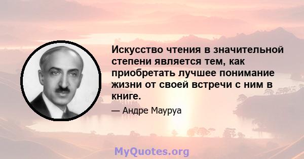 Искусство чтения в значительной степени является тем, как приобретать лучшее понимание жизни от своей встречи с ним в книге.