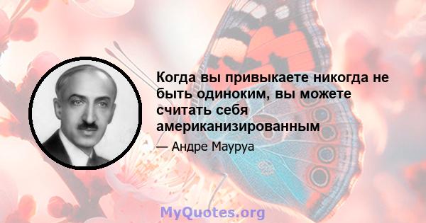 Когда вы привыкаете никогда не быть одиноким, вы можете считать себя американизированным