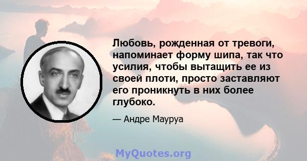 Любовь, рожденная от тревоги, напоминает форму шипа, так что усилия, чтобы вытащить ее из своей плоти, просто заставляют его проникнуть в них более глубоко.