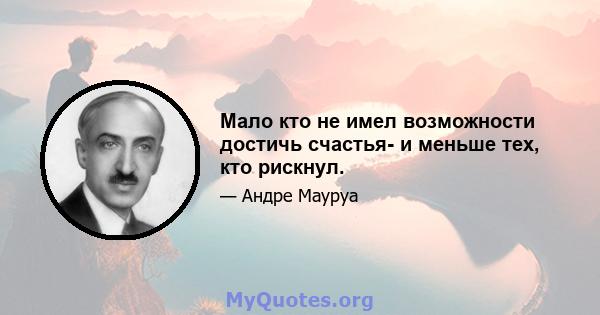 Мало кто не имел возможности достичь счастья- и меньше тех, кто рискнул.