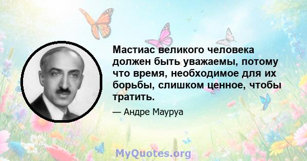 Мастиас великого человека должен быть уважаемы, потому что время, необходимое для их борьбы, слишком ценное, чтобы тратить.