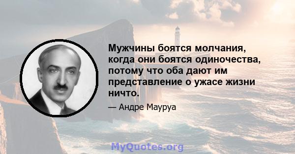 Мужчины боятся молчания, когда они боятся одиночества, потому что оба дают им представление о ужасе жизни ничто.