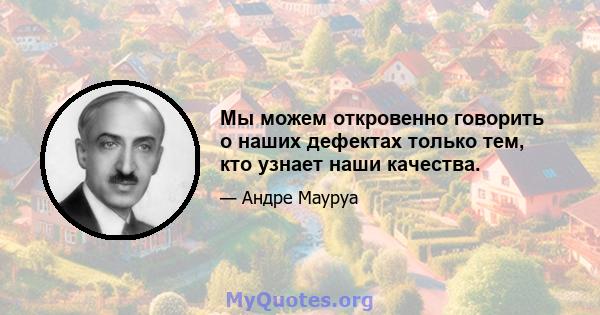 Мы можем откровенно говорить о наших дефектах только тем, кто узнает наши качества.