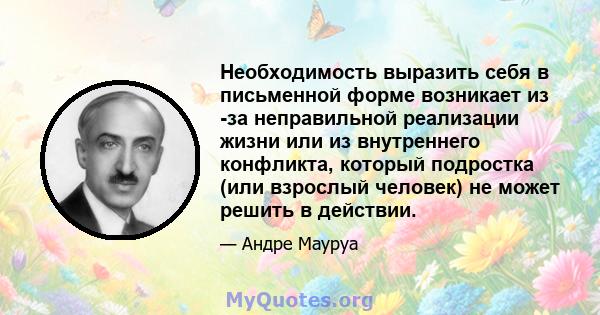 Необходимость выразить себя в письменной форме возникает из -за неправильной реализации жизни или из внутреннего конфликта, который подростка (или взрослый человек) не может решить в действии.