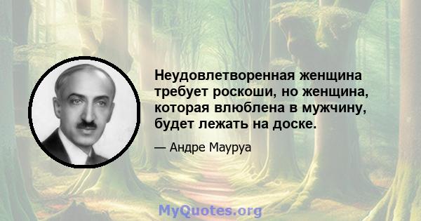 Неудовлетворенная женщина требует роскоши, но женщина, которая влюблена в мужчину, будет лежать на доске.