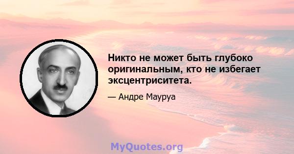 Никто не может быть глубоко оригинальным, кто не избегает эксцентриситета.