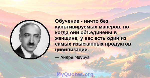 Обучение - ничто без культивируемых манеров, но когда они объединены в женщине, у вас есть один из самых изысканных продуктов цивилизации.