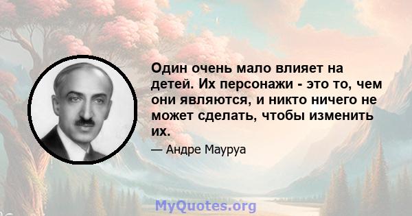 Один очень мало влияет на детей. Их персонажи - это то, чем они являются, и никто ничего не может сделать, чтобы изменить их.