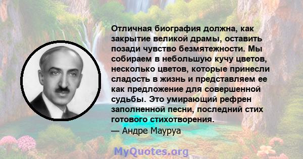 Отличная биография должна, как закрытие великой драмы, оставить позади чувство безмятежности. Мы собираем в небольшую кучу цветов, несколько цветов, которые принесли сладость в жизнь и представляем ее как предложение