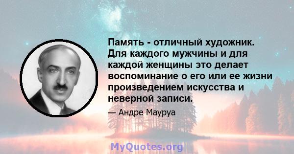 Память - отличный художник. Для каждого мужчины и для каждой женщины это делает воспоминание о его или ее жизни произведением искусства и неверной записи.