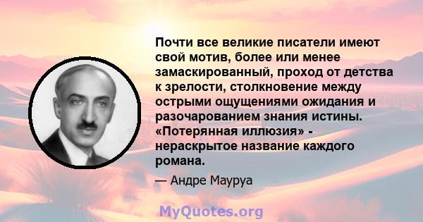 Почти все великие писатели имеют свой мотив, более или менее замаскированный, проход от детства к зрелости, столкновение между острыми ощущениями ожидания и разочарованием знания истины. «Потерянная иллюзия» -