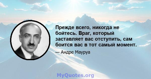 Прежде всего, никогда не бойтесь. Враг, который заставляет вас отступить, сам боится вас в тот самый момент.