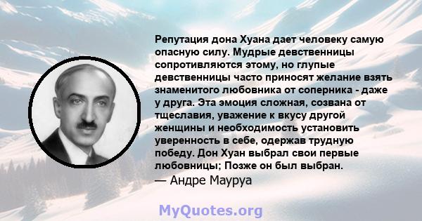 Репутация дона Хуана дает человеку самую опасную силу. Мудрые девственницы сопротивляются этому, но глупые девственницы часто приносят желание взять знаменитого любовника от соперника - даже у друга. Эта эмоция сложная, 