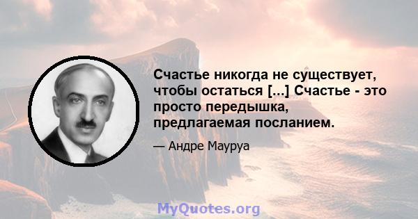 Счастье никогда не существует, чтобы остаться [...] Счастье - это просто передышка, предлагаемая посланием.