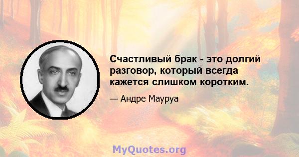 Счастливый брак - это долгий разговор, который всегда кажется слишком коротким.