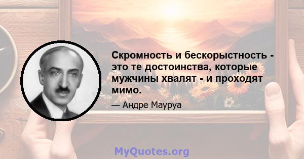 Скромность и бескорыстность - это те достоинства, которые мужчины хвалят - и проходят мимо.