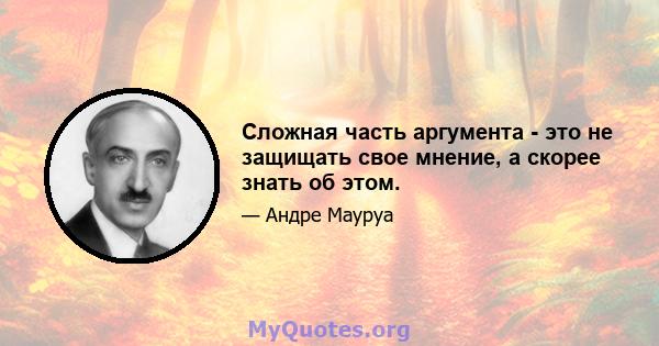 Сложная часть аргумента - это не защищать свое мнение, а скорее знать об этом.