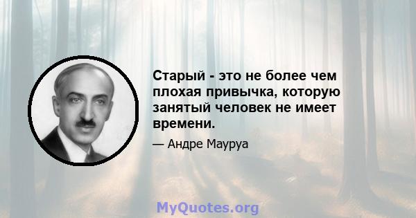 Старый - это не более чем плохая привычка, которую занятый человек не имеет времени.