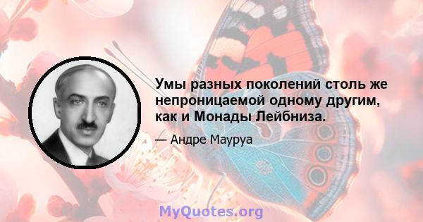 Умы разных поколений столь же непроницаемой одному другим, как и Монады Лейбниза.