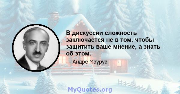 В дискуссии сложность заключается не в том, чтобы защитить ваше мнение, а знать об этом.