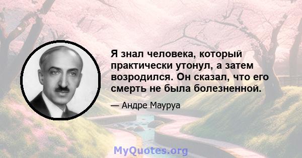 Я знал человека, который практически утонул, а затем возродился. Он сказал, что его смерть не была болезненной.