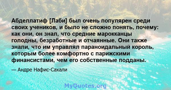 Абделлатиф [Лаби] был очень популярен среди своих учеников, и было не сложно понять, почему: как они, он знал, что средние марокканцы голодны, безработные и отчаянные. Они также знали, что им управлял параноидальный