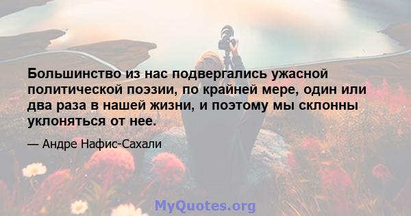 Большинство из нас подвергались ужасной политической поэзии, по крайней мере, один или два раза в нашей жизни, и поэтому мы склонны уклоняться от нее.