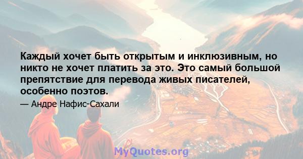 Каждый хочет быть открытым и инклюзивным, но никто не хочет платить за это. Это самый большой препятствие для перевода живых писателей, особенно поэтов.