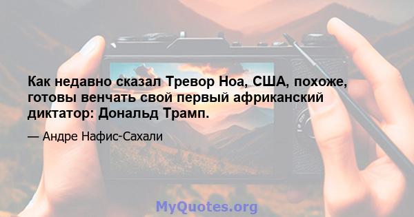 Как недавно сказал Тревор Ноа, США, похоже, готовы венчать свой первый африканский диктатор: Дональд Трамп.