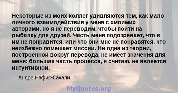 Некоторые из моих коллег удивляются тем, как мало личного взаимодействия у меня с «моими» авторами, но я не переводим, чтобы пойти на рыбалку для друзей. Часть меня подозревает, что я им не понравится, или что они мне