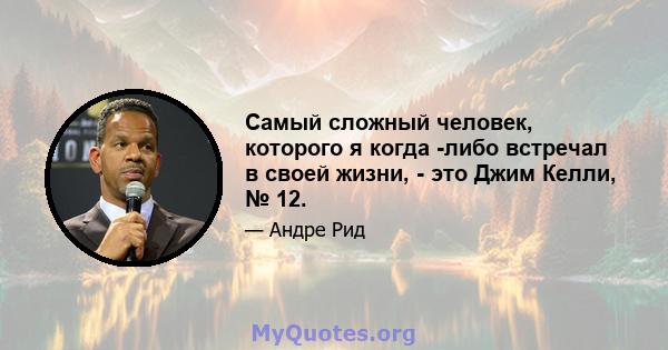 Самый сложный человек, которого я когда -либо встречал в своей жизни, - это Джим Келли, № 12.