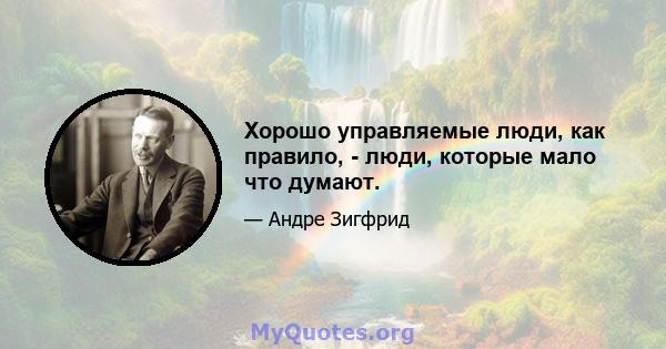 Хорошо управляемые люди, как правило, - люди, которые мало что думают.