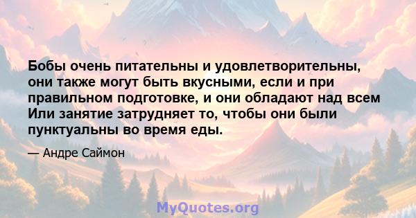 Бобы очень питательны и удовлетворительны, они также могут быть вкусными, если и при правильном подготовке, и они обладают над всем Или занятие затрудняет то, чтобы они были пунктуальны во время еды.