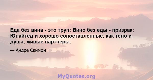 Еда без вина - это труп; Вино без еды - призрак; Юнайтед и хорошо сопоставленные, как тело и душа, живые партнеры.